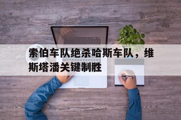 包含索伯车队绝杀哈斯车队，维斯塔潘关键制胜的词条